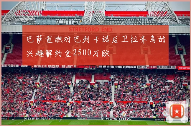 巴萨重燃对巴列卡诺后卫拉齐乌的兴趣解约金2500万欧