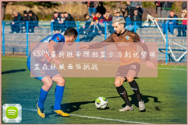 ESPN最新胜率预测显示马刺优势明显森林狼面临挑战