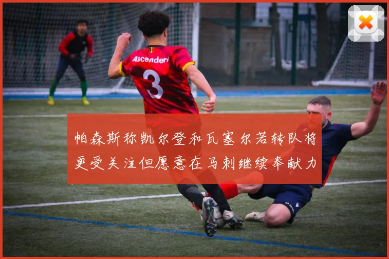 帕森斯称凯尔登和瓦塞尔若转队将更受关注但愿意在马刺继续奉献力量