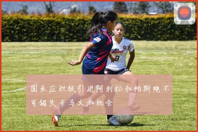 国米应积极引进阿利松和帕斯绝不可错失卡马文加机会