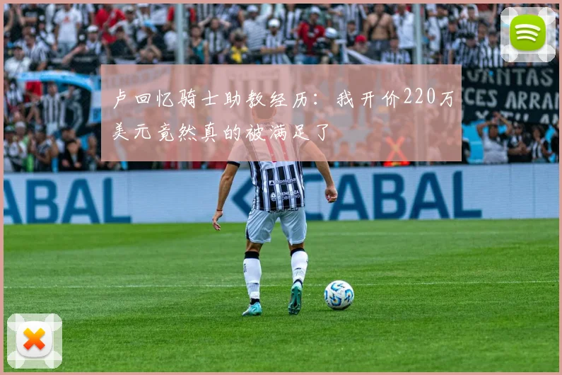 卢回忆骑士助教经历：我开价220万美元竟然真的被满足了