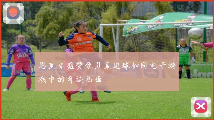 恩里克盛赞登贝莱进球如同电子游戏中的奇迹画面