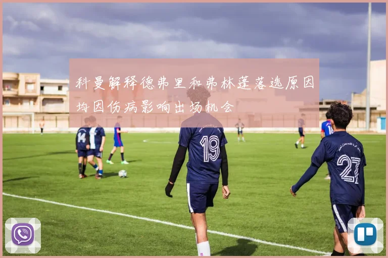 科曼解释德弗里和弗林蓬落选原因均因伤病影响出场机会