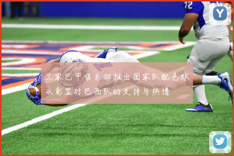 三家巴甲俱乐部推出国家队配色球衣彰显对巴西队的支持与热情